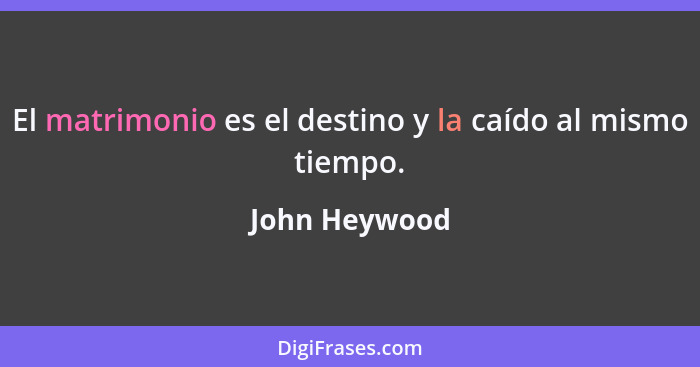 El matrimonio es el destino y la caído al mismo tiempo.... - John Heywood