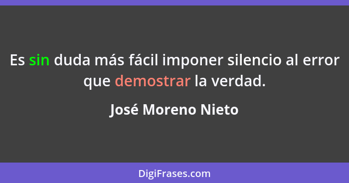 Es sin duda más fácil imponer silencio al error que demostrar la verdad.... - José Moreno Nieto