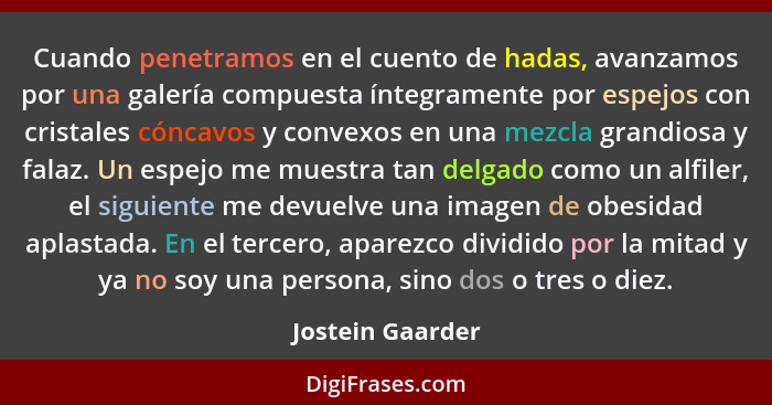 Cuando penetramos en el cuento de hadas, avanzamos por una galería compuesta íntegramente por espejos con cristales cóncavos y conve... - Jostein Gaarder