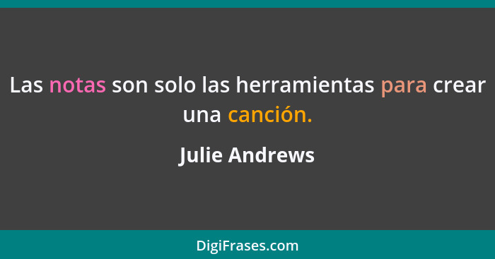 Las notas son solo las herramientas para crear una canción.... - Julie Andrews