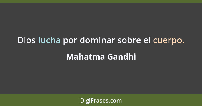 Dios lucha por dominar sobre el cuerpo.... - Mahatma Gandhi