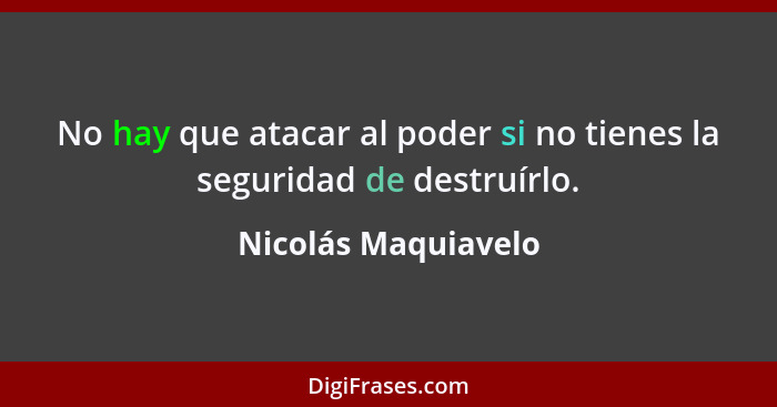 No hay que atacar al poder si no tienes la seguridad de destruírlo.... - Nicolás Maquiavelo