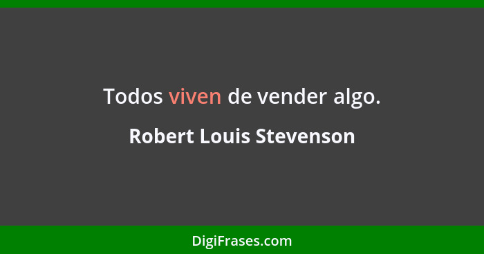 Todos viven de vender algo.... - Robert Louis Stevenson