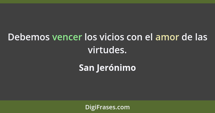 Debemos vencer los vicios con el amor de las virtudes.... - San Jerónimo