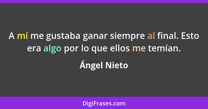 A mí me gustaba ganar siempre al final. Esto era algo por lo que ellos me temían.... - Ángel Nieto