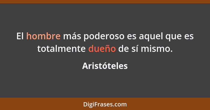 El hombre más poderoso es aquel que es totalmente dueño de sí mismo.... - Aristóteles