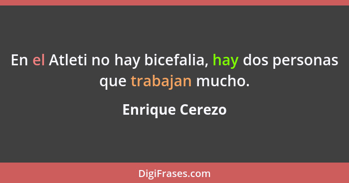 En el Atleti no hay bicefalia, hay dos personas que trabajan mucho.... - Enrique Cerezo