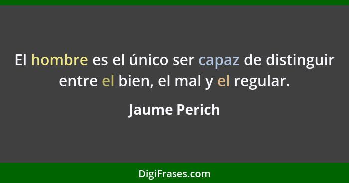 El hombre es el único ser capaz de distinguir entre el bien, el mal y el regular.... - Jaume Perich