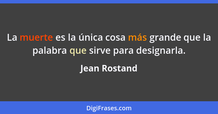 La muerte es la única cosa más grande que la palabra que sirve para designarla.... - Jean Rostand