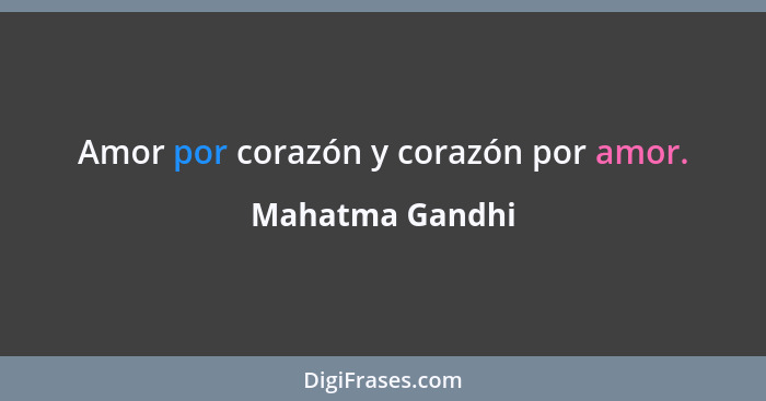 Amor por corazón y corazón por amor.... - Mahatma Gandhi