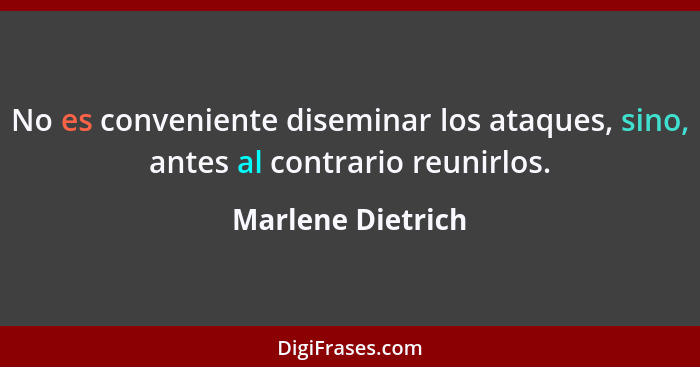 No es conveniente diseminar los ataques, sino, antes al contrario reunirlos.... - Marlene Dietrich