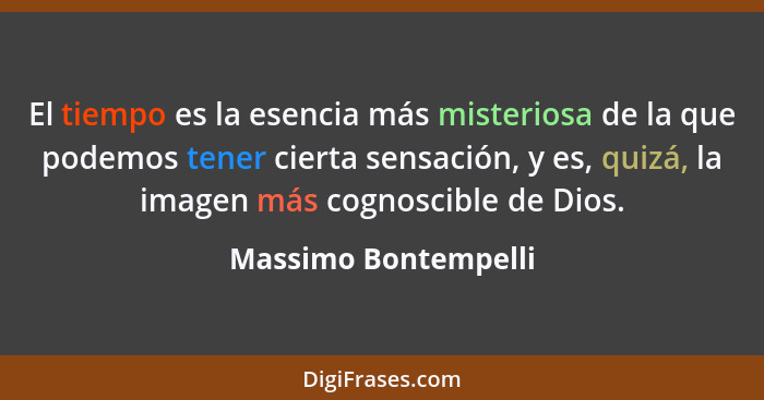 El tiempo es la esencia más misteriosa de la que podemos tener cierta sensación, y es, quizá, la imagen más cognoscible de Dios.... - Massimo Bontempelli