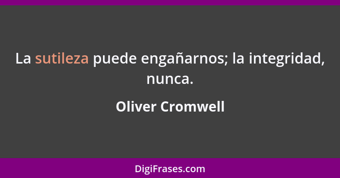 La sutileza puede engañarnos; la integridad, nunca.... - Oliver Cromwell