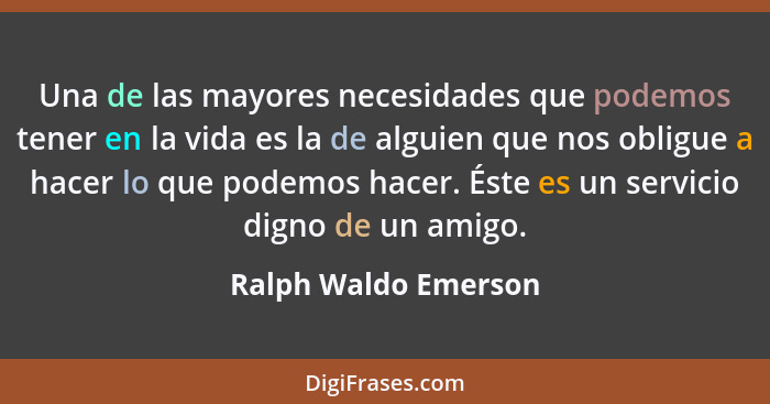 Una de las mayores necesidades que podemos tener en la vida es la de alguien que nos obligue a hacer lo que podemos hacer. Éste... - Ralph Waldo Emerson