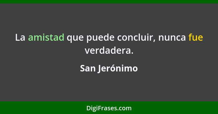 La amistad que puede concluir, nunca fue verdadera.... - San Jerónimo