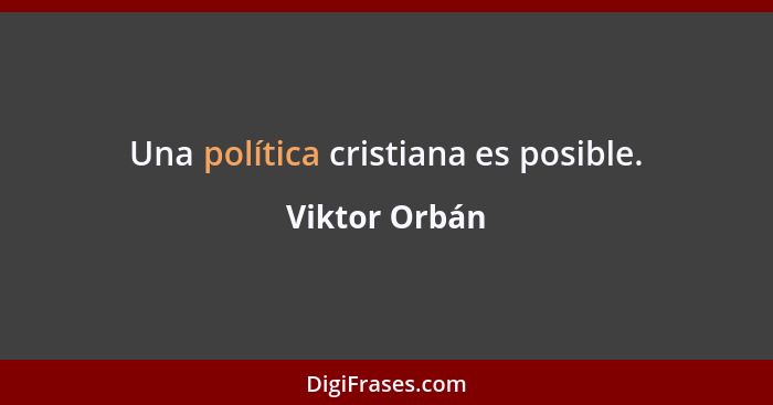Una política cristiana es posible.... - Viktor Orbán