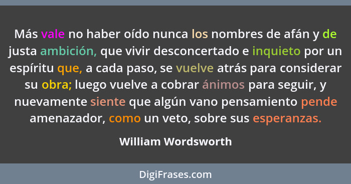 Más vale no haber oído nunca los nombres de afán y de justa ambición, que vivir desconcertado e inquieto por un espíritu que, a c... - William Wordsworth