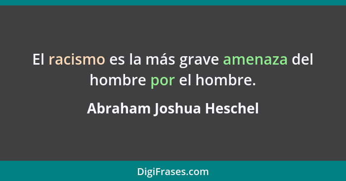 El racismo es la más grave amenaza del hombre por el hombre.... - Abraham Joshua Heschel