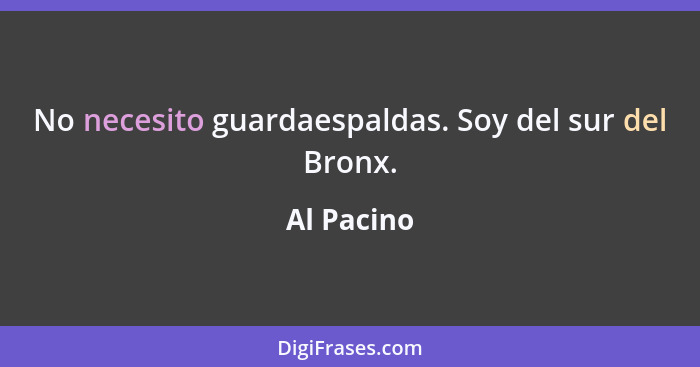 No necesito guardaespaldas. Soy del sur del Bronx.... - Al Pacino