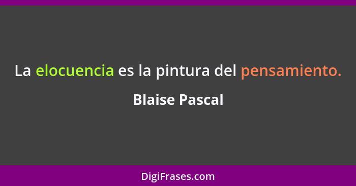 La elocuencia es la pintura del pensamiento.... - Blaise Pascal