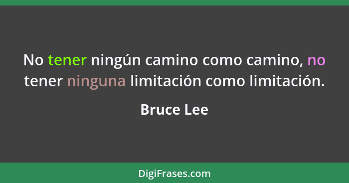 No tener ningún camino como camino, no tener ninguna limitación como limitación.... - Bruce Lee