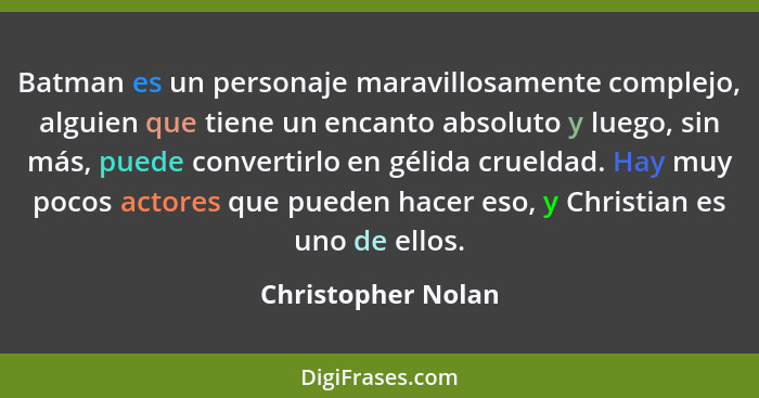 Batman es un personaje maravillosamente complejo, alguien que tiene un encanto absoluto y luego, sin más, puede convertirlo en gél... - Christopher Nolan