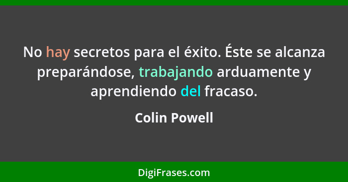 No hay secretos para el éxito. Éste se alcanza preparándose, trabajando arduamente y aprendiendo del fracaso.... - Colin Powell