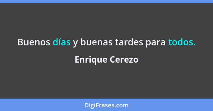 Buenos días y buenas tardes para todos.... - Enrique Cerezo