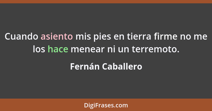 Cuando asiento mis pies en tierra firme no me los hace menear ni un terremoto.... - Fernán Caballero