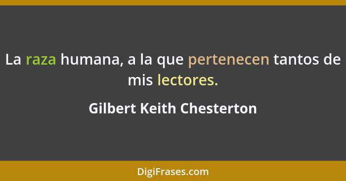 La raza humana, a la que pertenecen tantos de mis lectores.... - Gilbert Keith Chesterton