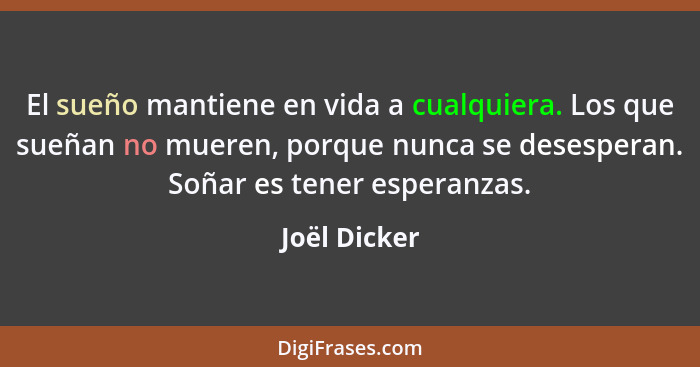 El sueño mantiene en vida a cualquiera. Los que sueñan no mueren, porque nunca se desesperan. Soñar es tener esperanzas.... - Joël Dicker