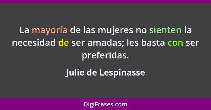 La mayoría de las mujeres no sienten la necesidad de ser amadas; les basta con ser preferidas.... - Julie de Lespinasse