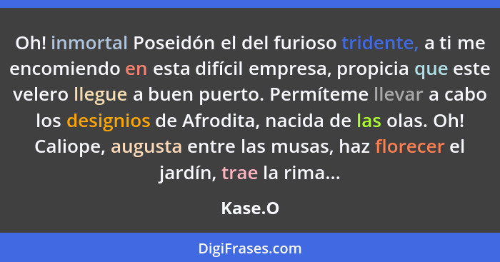 Oh! inmortal Poseidón el del furioso tridente, a ti me encomiendo en esta difícil empresa, propicia que este velero llegue a buen puerto. Per... - Kase.O