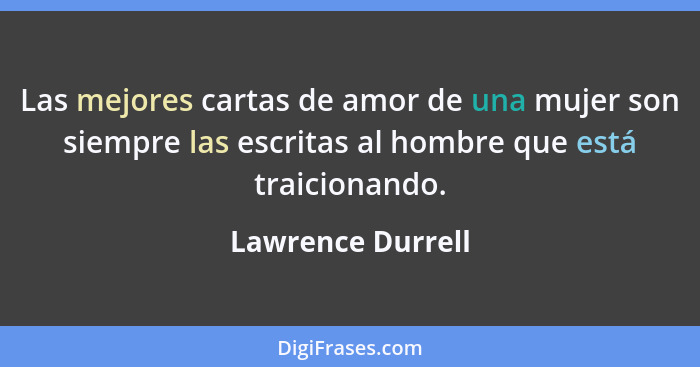 Las mejores cartas de amor de una mujer son siempre las escritas al hombre que está traicionando.... - Lawrence Durrell