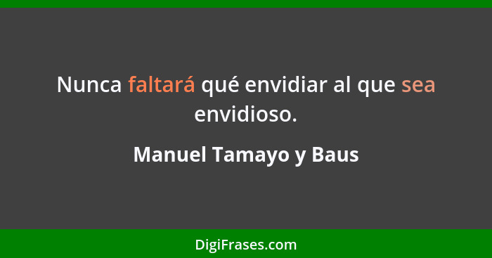 Nunca faltará qué envidiar al que sea envidioso.... - Manuel Tamayo y Baus