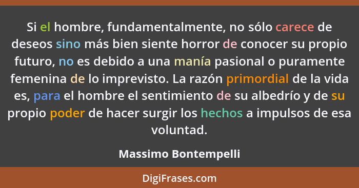 Si el hombre, fundamentalmente, no sólo carece de deseos sino más bien siente horror de conocer su propio futuro, no es debido a... - Massimo Bontempelli