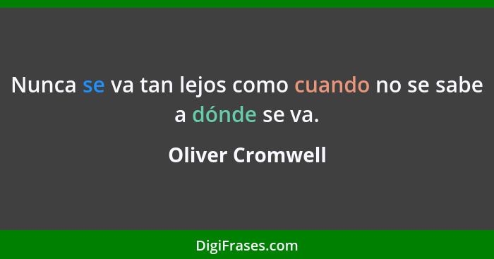 Nunca se va tan lejos como cuando no se sabe a dónde se va.... - Oliver Cromwell