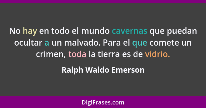 No hay en todo el mundo cavernas que puedan ocultar a un malvado. Para el que comete un crimen, toda la tierra es de vidrio.... - Ralph Waldo Emerson