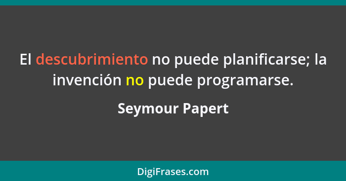 El descubrimiento no puede planificarse; la invención no puede programarse.... - Seymour Papert