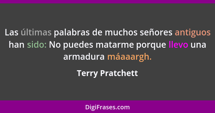 Las últimas palabras de muchos señores antiguos han sido: No puedes matarme porque llevo una armadura máaaargh.... - Terry Pratchett