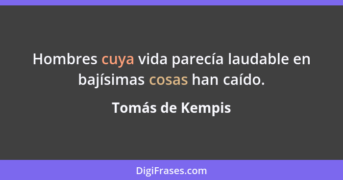 Hombres cuya vida parecía laudable en bajísimas cosas han caído.... - Tomás de Kempis