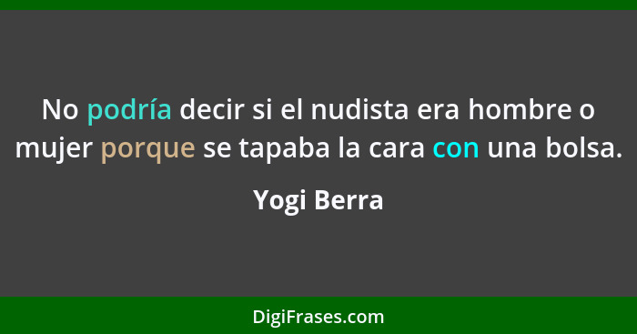 No podría decir si el nudista era hombre o mujer porque se tapaba la cara con una bolsa.... - Yogi Berra