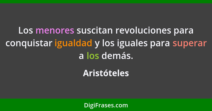 Los menores suscitan revoluciones para conquistar igualdad y los iguales para superar a los demás.... - Aristóteles