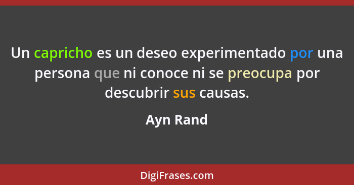Un capricho es un deseo experimentado por una persona que ni conoce ni se preocupa por descubrir sus causas.... - Ayn Rand