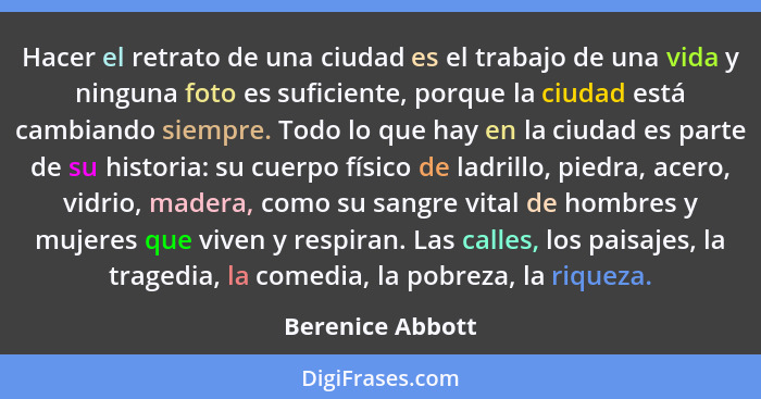 Hacer el retrato de una ciudad es el trabajo de una vida y ninguna foto es suficiente, porque la ciudad está cambiando siempre. Todo... - Berenice Abbott