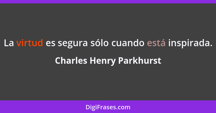 La virtud es segura sólo cuando está inspirada.... - Charles Henry Parkhurst