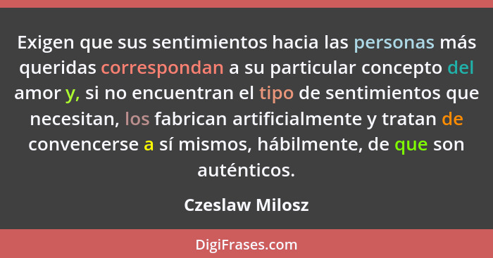 Exigen que sus sentimientos hacia las personas más queridas correspondan a su particular concepto del amor y, si no encuentran el tip... - Czeslaw Milosz