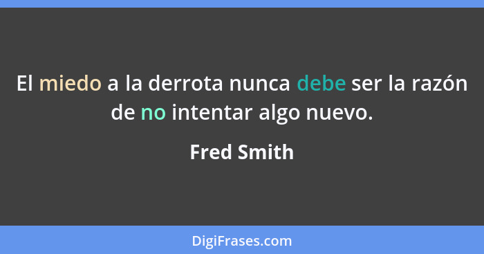 El miedo a la derrota nunca debe ser la razón de no intentar algo nuevo.... - Fred Smith