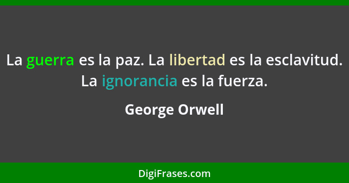 La guerra es la paz. La libertad es la esclavitud. La ignorancia es la fuerza.... - George Orwell