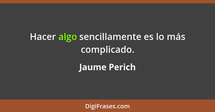 Hacer algo sencillamente es lo más complicado.... - Jaume Perich